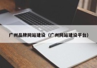 广州品牌网站建设（广州网站建设平台）
