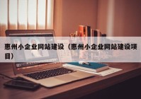 惠州小企业网站建设（惠州小企业网站建设项目）