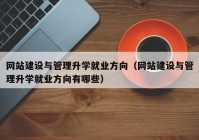 网站建设与管理升学就业方向（网站建设与管理升学就业方向有哪些）