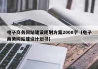 电子商务网站建设规划方案2000字（电子商务网站建设计划书）