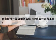 北京软件开发公司怎么样（北京软件开发工资）