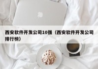 西安软件开发公司10强（西安软件开发公司排行榜）