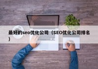 最好的seo优化公司（SEO优化公司排名）