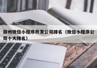 郑州微信小程序开发公司排名（微信小程序公司十大排名）