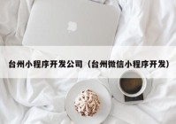 台州小程序开发公司（台州微信小程序开发）