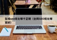 在线seo优化哪个正规（全网SEO优化哪家好）