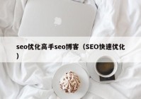 seo优化高手seo博客（SEO快速优化）