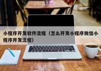 小程序开发软件流程（怎么开发小程序微信小程序开发流程）