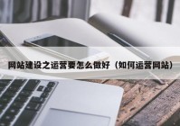 网站建设之运营要怎么做好（如何运营网站）