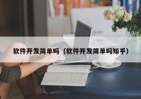 软件开发简单吗（软件开发简单吗知乎）