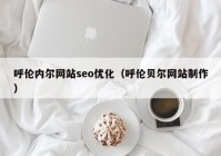 呼伦内尔网站seo优化（呼伦贝尔网站制作）