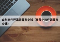 山东软件开发需要多少钱（开发个软件需要多少钱）