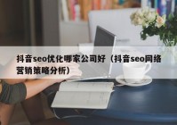 抖音seo优化哪家公司好（抖音seo网络营销策略分析）