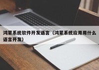 鸿蒙系统软件开发语言（鸿蒙系统应用用什么语言开发）