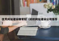 优秀网站建设哪家好（好的网站建设公司推荐）