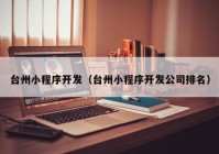 台州小程序开发（台州小程序开发公司排名）
