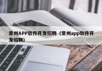 常州APP软件开发招聘（常州app软件开发招聘）