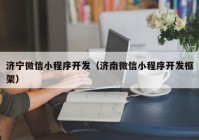 济宁微信小程序开发（济南微信小程序开发框架）