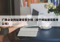 广西企业网站建设多少钱（南宁网站建设服务公司）