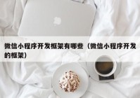 微信小程序开发框架有哪些（微信小程序开发的框架）