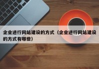 企业进行网站建设的方式（企业进行网站建设的方式有哪些）