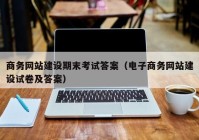 商务网站建设期末考试答案（电子商务网站建设试卷及答案）