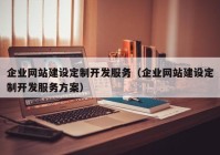 企业网站建设定制开发服务（企业网站建设定制开发服务方案）