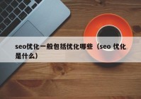 seo优化一般包括优化哪些（seo 优化是什么）