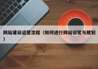 网站建设运营流程（如何进行网站运营与规划）