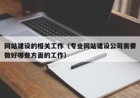 网站建设的相关工作（专业网站建设公司需要做好哪些方面的工作）