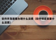 软件开发需要办理什么资质（软件项目需要什么资质）