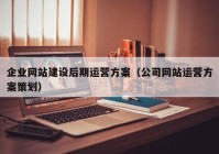 企业网站建设后期运营方案（公司网站运营方案策划）