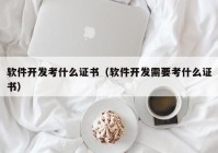 软件开发考什么证书（软件开发需要考什么证书）