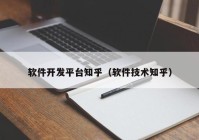 软件开发平台知乎（软件技术知乎）