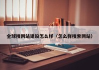 全球搜网站建设怎么样（怎么样搜索网站）