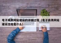 电子商务网站建设的详细过程（电子商务网站建设流程是什么）