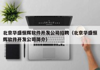 北京华盛恒辉软件开发公司招聘（北京华盛恒辉软件开发公司简介）