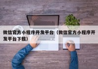 微信官方小程序开发平台（微信官方小程序开发平台下载）