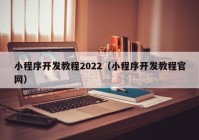小程序开发教程2022（小程序开发教程官网）