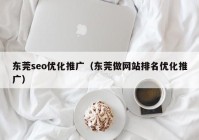 东莞seo优化推广（东莞做网站排名优化推广）