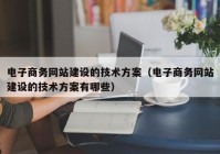 电子商务网站建设的技术方案（电子商务网站建设的技术方案有哪些）