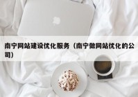 南宁网站建设优化服务（南宁做网站优化的公司）