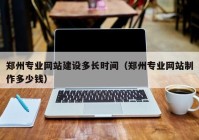 郑州专业网站建设多长时间（郑州专业网站制作多少钱）