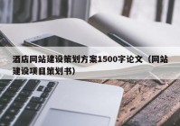 酒店网站建设策划方案1500字论文（网站建设项目策划书）