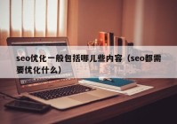 seo优化一般包括哪儿些内容（seo都需要优化什么）