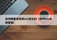 徐州哪里有培训seo优化的（徐州seo全网营销）