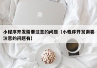 小程序开发需要注意的问题（小程序开发需要注意的问题有）