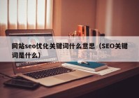 网站seo优化关键词什么意思（SEO关键词是什么）