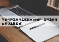 学软件开发用什么笔记本比较好（做开发用什么笔记本比较好）