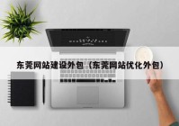 东莞网站建设外包（东莞网站优化外包）